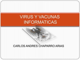 VIRUS Y VACUNAS
     INFORMATICAS




CARLOS ANDRES CHAPARRO ARIAS
 
