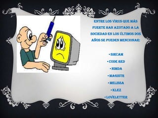 Entre los virus que más
 fuerte han azotado a la
sociedad en los últimos dos
años se pueden mencionar:



         •Sircam

        •Code Red

          •Nimda

        •Magistr

         •meLiSSa

          •Klez

       •LoveLetter
 