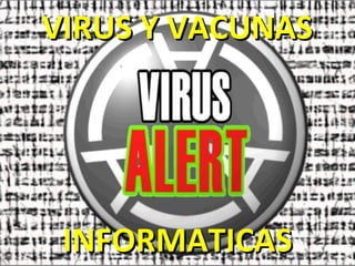 VIRUS Y VACUNAS




 INFORMATICAS
 
