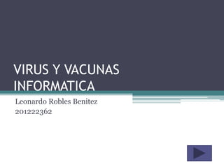 VIRUS Y VACUNAS
INFORMATICA
Leonardo Robles Benitez
201222362
 
