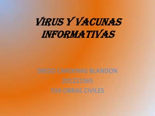 VIRUS Y VACUNAS
 INFORMATIVAS


DIEGO CARDENAS BLANDON
       201221565
    550 OBRAS CIVILES
 