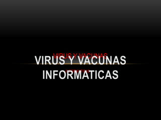 VIRUS Y VACUNAS
INFORMATICAS

 