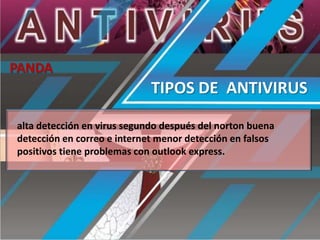 PANDA

TIPOS DE ANTIVIRUS
alta detección en virus segundo después del norton buena
detección en correo e internet menor detección en falsos
positivos tiene problemas con outlook express.

 