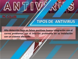 PC-CILLIN

TIPOS DE ANTIVIRUS
Alta detección bajo en falsos positivos buena integración con el
correo problemas con el internet problemas en su instalación
con un sistema afectado.

 