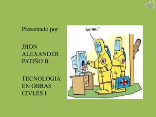 Presentado por
JHON
ALEXANDER
PATIÑO B.
TECNOLOGIA
EN OBRAS
CIVLES I

 