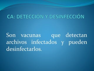 Son vacunas que detectan
archivos infectados y pueden
desinfectarlos.
 