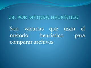 Son vacunas que usan el
método heurístico para
comparar archivos
 