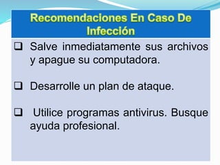  Salve inmediatamente sus archivos
y apague su computadora.
 Desarrolle un plan de ataque.
 Utilice programas antivirus. Busque
ayuda profesional.
 