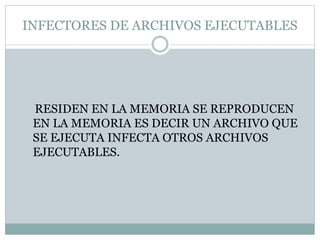 INFECTORES DE ARCHIVOS EJECUTABLES
RESIDEN EN LA MEMORIA SE REPRODUCEN
EN LA MEMORIA ES DECIR UN ARCHIVO QUE
SE EJECUTA INFECTA OTROS ARCHIVOS
EJECUTABLES.
 