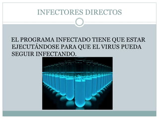 INFECTORES DIRECTOS
EL PROGRAMA INFECTADO TIENE QUE ESTAR
EJECUTÁNDOSE PARA QUE EL VIRUS PUEDA
SEGUIR INFECTANDO.
 