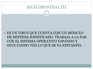 SIGILOSOSTEALTH
 ES UN VIRUS QUE CUENTA CON UN MÓDULO
DE DEFENSA SOFISTICADO. TRABAJA A LA PAR
CON EL SISTEMA OPERATIVO TAPANDO Y
OCULTANDO TOD LO QUE SE VA EDITANDO.
 