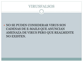 VIRUSFALSOS
 NO SE PUDEN CONSIDERAR VIRUS SON
CADENAS DE E-MAILS QUE ANUNCIAN
AMENAZA DE VIRUS PERO QUE REALMENTE
NO EXISTEN.
 
