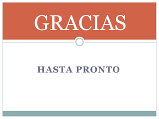 HASTA PRONTO
GRACIAS
 
