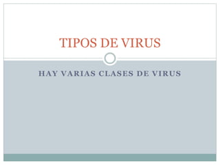 HAY VARIAS CLASES DE VIRUS
TIPOS DE VIRUS
 
