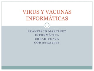 FRANCISCO MARTINEZ
INFORMÀTICA
CREAD-TUNJA
COD 201412096
VIRUS Y VACUNAS
INFORMÁTICAS
 