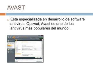 AVAST
 Esta especializada en desarrollo de software
antivirus, Opswat, Avast es uno de los
antivirus más populares del mundo .
 