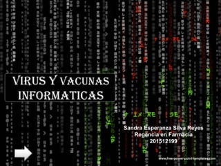 VIRUS Y VACUNAS
INFORMATICAS
Sandra Esperanza Silva Reyes
Regencia en Farmacia
201512199
 