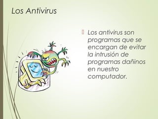 Los Antivirus
 Los antivirus son
programas que se
encargan de evitar
la intrusión de
programas dañinos
en nuestro
computador.
 