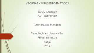 VACUNAS Y VIRUS INFORMÁTICOS
Yarley Gonzalez
Cod: 201712587
Tutor: Hector Mendoza
Tecnología en obras civiles
Primer semestre
Tunja
2017
 