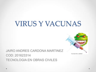 VIRUS Y VACUNAS
JAIRO ANDRES CARDONA MARTINEZ
COD: 201623314
TECNOLOGIA EN OBRAS CIVILES
 
