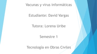 Vacunas y virus informáticas
Estudiante: David Vargas
Tutora: Lorena Uribe
Semestre 1
Tecnología en Obras Civiles
 