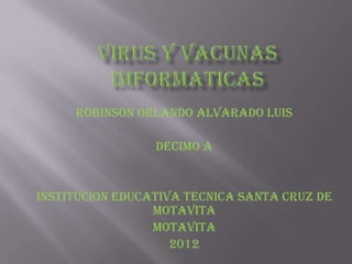 Robinson Orlando Alvarado Luis

                 DECIMO A


INSTITUCION EDUCATIVA TECNICA SANTA CRUZ DE
                 MOTAVITA
                 MOTAVITA
                    2012
 