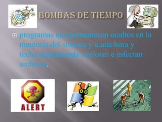    programas que permanecen ocultos en la
    memoria del sistema y a una hora y
    fecha determinada explotan e infectan
    archivos.
 