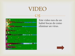 
VIDEO
Este video nos da un
habré bocas de como
eliminar un virus.
 