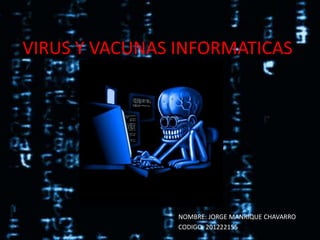 VIRUS Y VACUNAS INFORMATICAS




                NOMBRE: JORGE MANRIQUE CHAVARRO
                CODIGO: 201222155
 