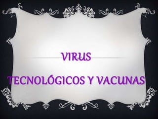 VIRUS
TECNOLÓGICOS Y VACUNAS
 