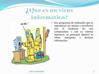 Son programas de ordenador que se
                      reproducen así mismo e interfieren
                      con    el   hardware    de     una
                      computadora o con su sistema
                      operativo, su principal objetivo es
                      robar,   manipular     y   destruir
                      información.




VIRUS Y ANTIVIRUS                                           4
 