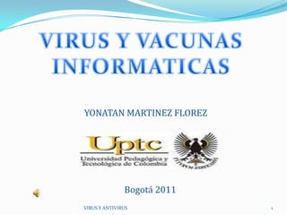 YONATAN MARTINEZ FLOREZ




               Bogotá 2011
VIRUS Y ANTIVIRUS            1
 