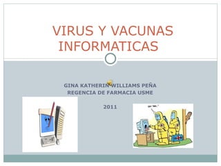 GINA KATHERIN WILLIAMS PEÑA REGENCIA DE FARMACIA USME 2011 VIRUS Y VACUNAS INFORMATICAS  