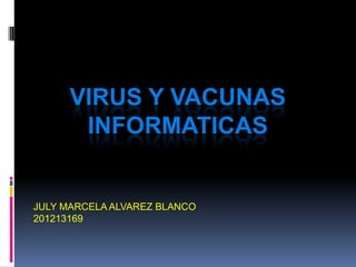 VIRUS Y VACUNAS
       INFORMATICAS


JULY MARCELA ALVAREZ BLANCO
201213169
 