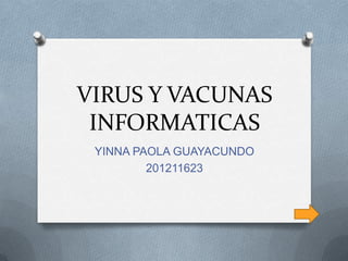 VIRUS Y VACUNAS
 INFORMATICAS
 YINNA PAOLA GUAYACUNDO
         201211623
 