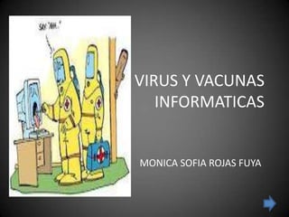 VIRUS Y VACUNAS
   INFORMATICAS


MONICA SOFIA ROJAS FUYA
 
