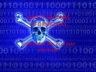 VIRUS Y VACUNAS
   INFORMATICAS


JHONNATHAN SANCHEZ CASAS
       201211786
 