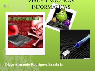 VIRUS Y VACUNAS
             INFORMATICAS




Diego Armando Rodríguez Sanabria
 
