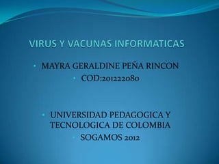 • MAYRA GERALDINE PEÑA RINCON
       • COD:201222080



 • UNIVERSIDAD PEDAGOGICA Y
   TECNOLOGICA DE COLOMBIA
       • SOGAMOS 2012
 