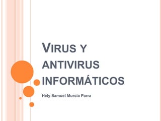 VIRUS Y
ANTIVIRUS
INFORMÁTICOS
Hely Samuel Murcia Parra
 