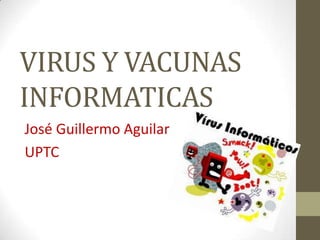 VIRUS Y VACUNAS
INFORMATICAS
José Guillermo Aguilar
UPTC
 