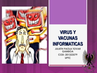 VIRUS Y
VACUNAS
INFORMATICAS
JULIETH PAOLA TOVAR
GAMBOA
COD: 201323579
UPTC

 
