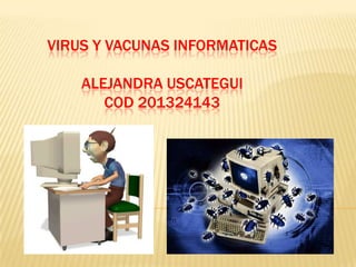 VIRUS Y VACUNAS INFORMATICAS
ALEJANDRA USCATEGUI
COD 201324143

 