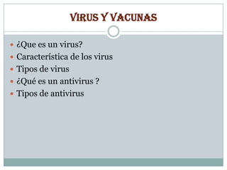 VIRUS Y VACUNAS
 ¿Que es un virus?
 Característica de los virus
 Tipos de virus
 ¿Qué es un antivirus ?
 Tipos de antivirus

 