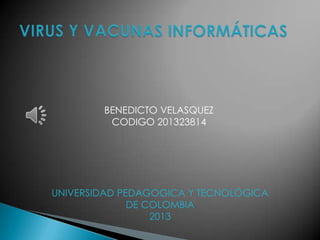 BENEDICTO VELASQUEZ
CODIGO 201323814

UNIVERSIDAD PEDAGOGICA Y TECNOLÓGICA
DE COLOMBIA
2013

 