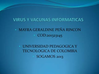 • MAYRA GERALDINE PEÑA RINCON
• COD:201323145

• UNIVERSIDAD PEDAGOGICA Y
TECNOLOGICA DE COLOMBIA
• SOGAMOS 2013

 