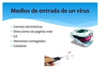  Correos electrónicos
 Direcciones de paginas web
 Cd
 Memorias contagiadas
 Celulares
Medios de entrada de un virus
 