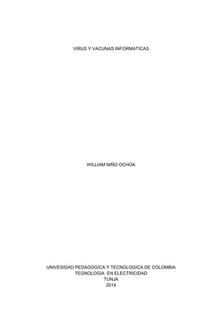 VIRUS Y VACUNAS INFORMATICAS
WILLIAM NIÑO OCHOA
UNIVESIDAD PEDAGOGICA Y TECNOLOGICA DE COLOMBIA
TEGNOLOGIA EN ELECTRICIDAD
TUNJA
2014
 
