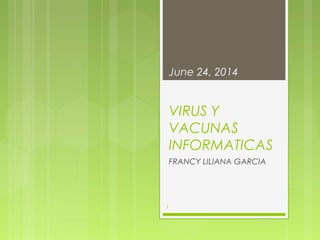 VIRUS Y
VACUNAS
INFORMATICAS
FRANCY LILIANA GARCIA
June 24, 2014
1
 