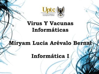 Virus Y Vacunas
Informáticas
Miryam Lucia Arévalo Bernal
Informática I
 